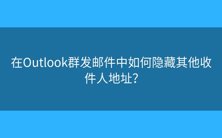在Outlook群發(fā)郵件中如何隱藏其他收件人地址？