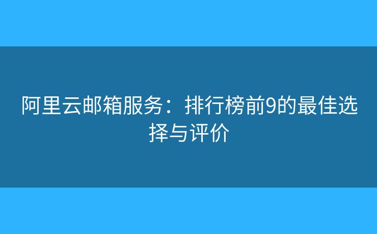 阿里云郵箱服務(wù)：排行榜前9的最佳選擇與評價(jià)
