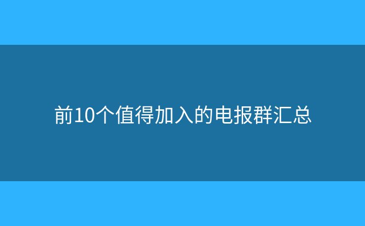前10個(gè)值得加入的電報(bào)群匯總