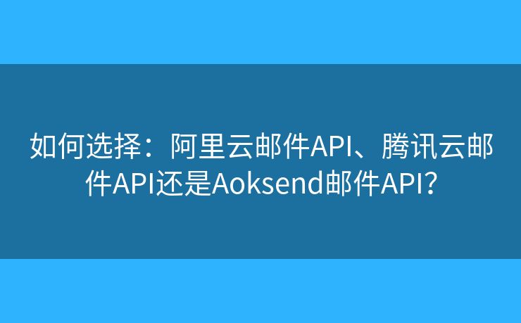 如何選擇：阿里云郵件API、騰訊云郵件API還是Aoksend郵件API？