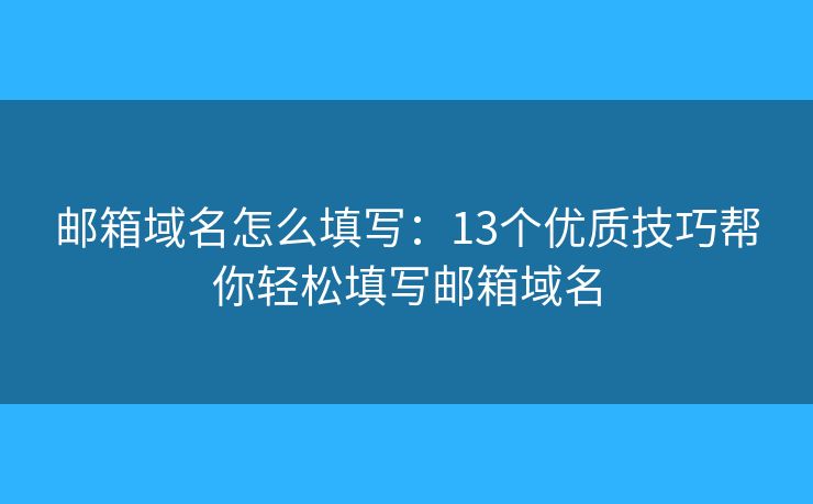 郵箱域名怎么填寫：13個(gè)優(yōu)質(zhì)技巧幫你輕松填寫郵箱域名