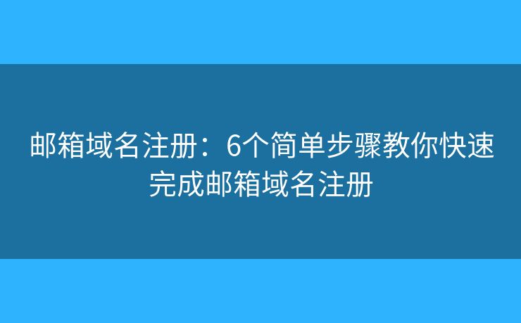 郵箱域名注冊(cè)：6個(gè)簡(jiǎn)單步驟教你快速完成郵箱域名注冊(cè)