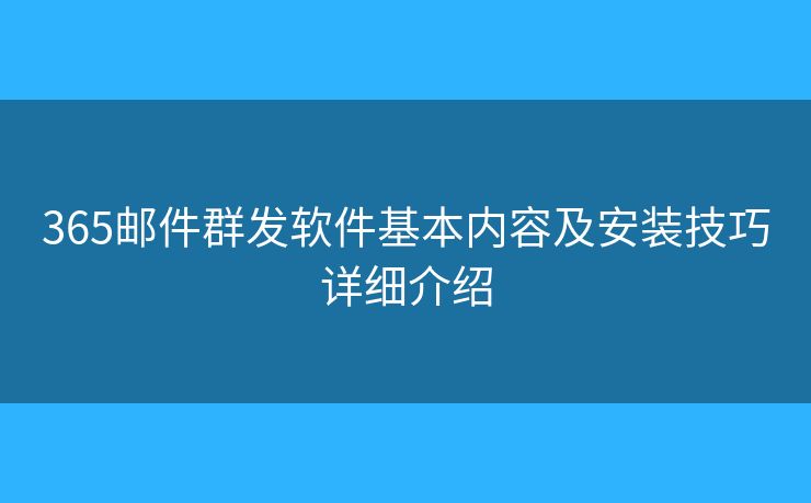 365郵件群發(fā)軟件基本內(nèi)容及安裝技巧詳細(xì)介紹