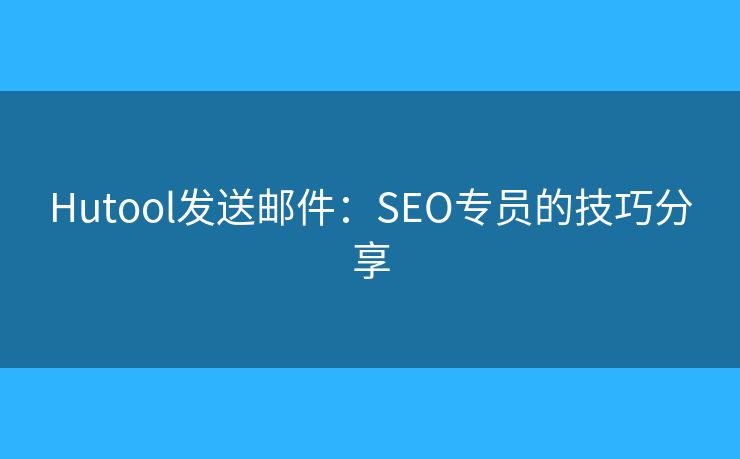 Hutool發(fā)送郵件：SEO專員的技巧分享