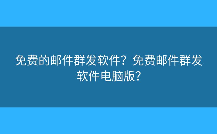 免費的郵件群發(fā)軟件？免費郵件群發(fā)軟件電腦版？