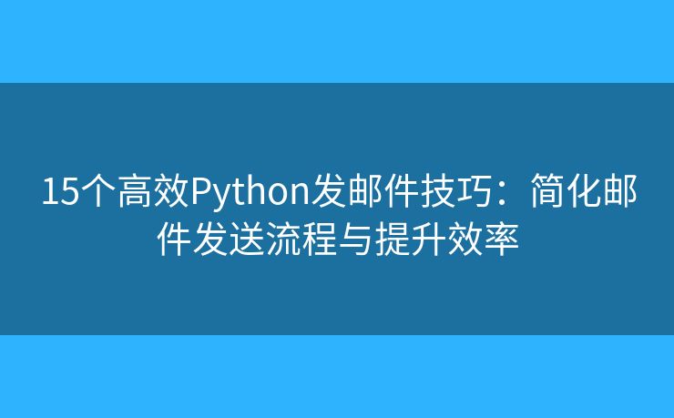 15個(gè)高效Python發(fā)郵件技巧：簡化郵件發(fā)送流程與提升效率
