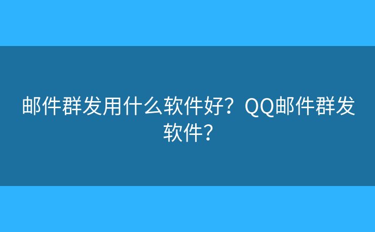 郵件群發(fā)用什么軟件好？QQ郵件群發(fā)軟件？