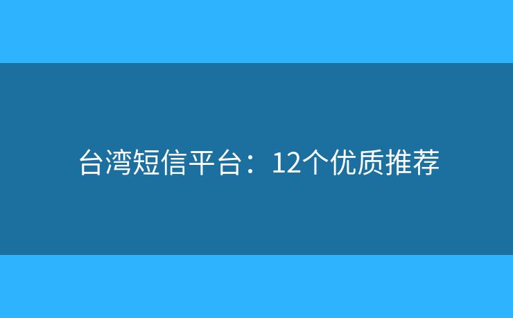 臺灣短信平臺：12個優(yōu)質(zhì)推薦