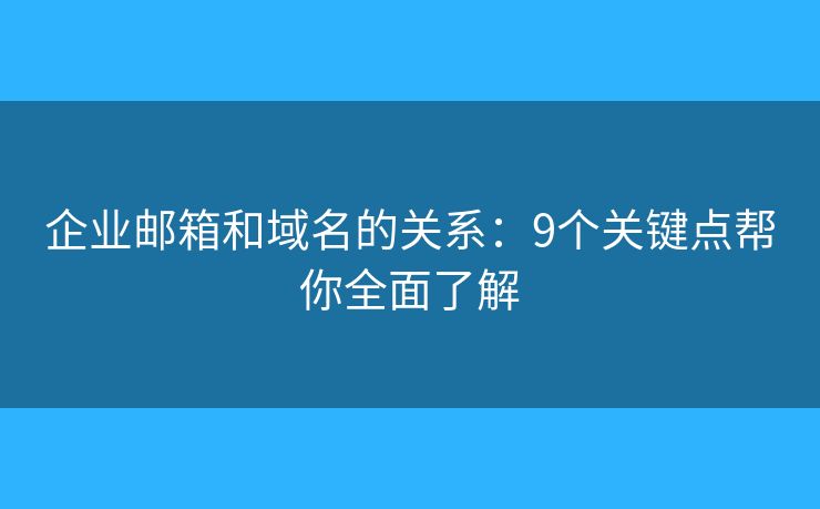 企業(yè)郵箱和域名的關(guān)系：9個關(guān)鍵點幫你全面了解