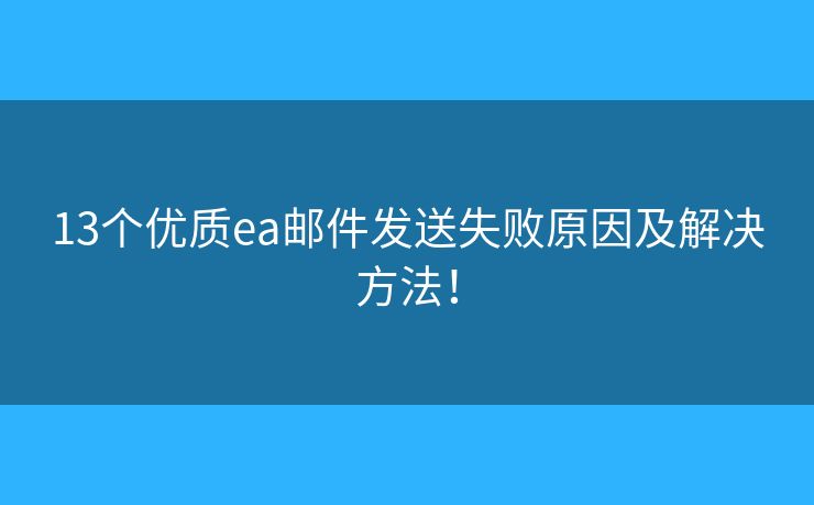 13個(gè)優(yōu)質(zhì)ea郵件發(fā)送失敗原因及解決方法！