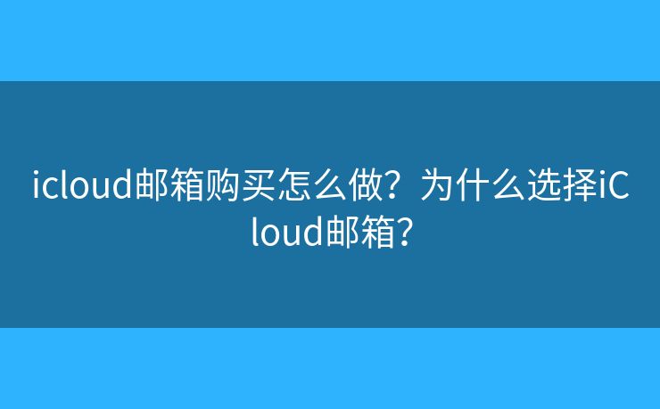 icloud郵箱購買怎么做？為什么選擇iCloud郵箱？