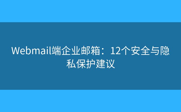 Webmail端企業(yè)郵箱：12個安全與隱私保護(hù)建議