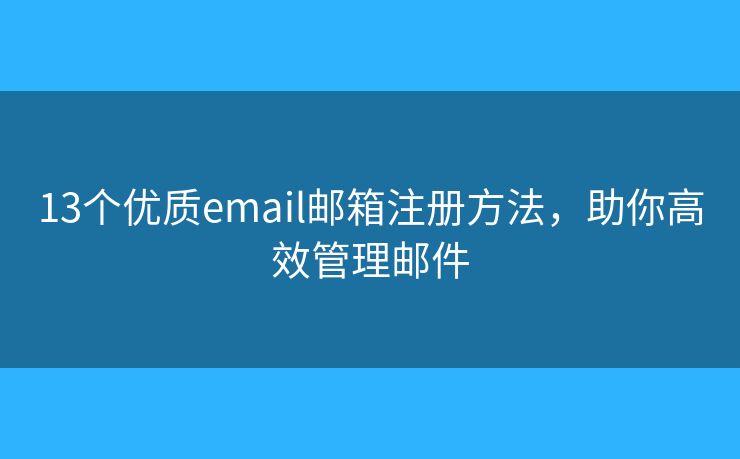 13個優(yōu)質(zhì)email郵箱注冊方法，助你高效管理郵件
