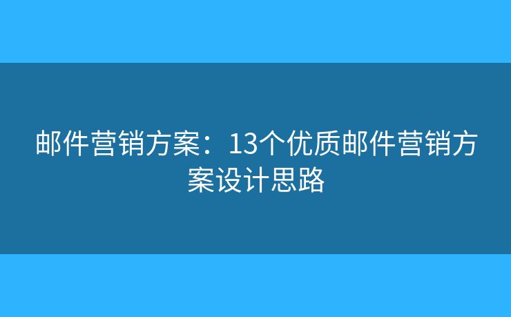 郵件營銷方案：13個優(yōu)質(zhì)郵件營銷方案設計思路