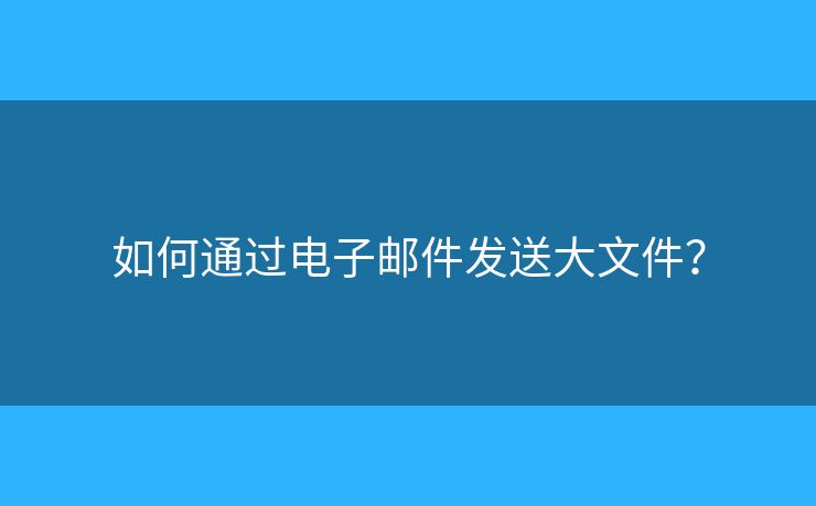 如何通過電子郵件發(fā)送大文件？