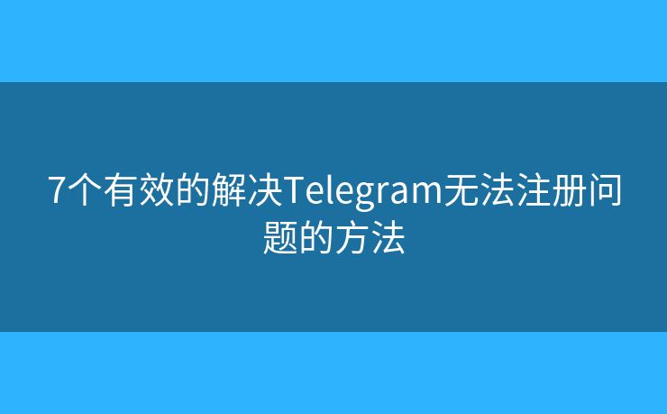 7個有效的解決Telegram無法注冊問題的方法