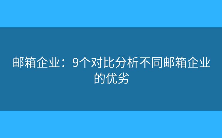 郵箱企業(yè)：9個(gè)對(duì)比分析不同郵箱企業(yè)的優(yōu)劣