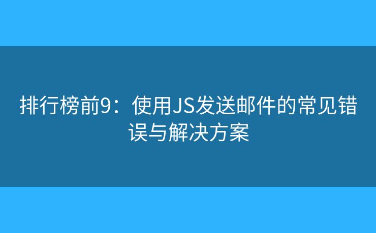 排行榜前9：使用JS發(fā)送郵件的常見錯誤與解決方案