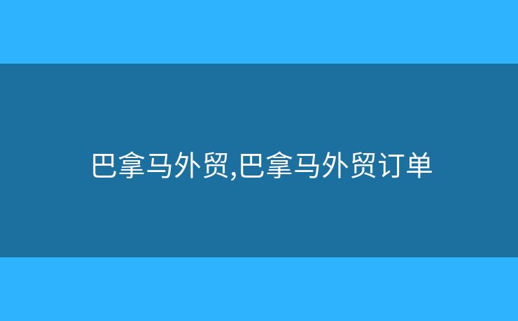 巴拿馬外貿(mào),巴拿馬外貿(mào)訂單