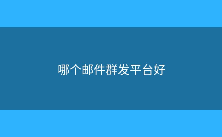哪個(gè)郵件群發(fā)平臺(tái)好