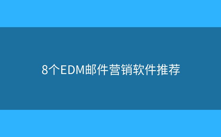 8個(gè)EDM郵件營銷軟件推薦