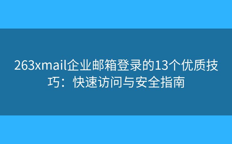 263xmail企業(yè)郵箱登錄的13個優(yōu)質(zhì)技巧：快速訪問與安全指南