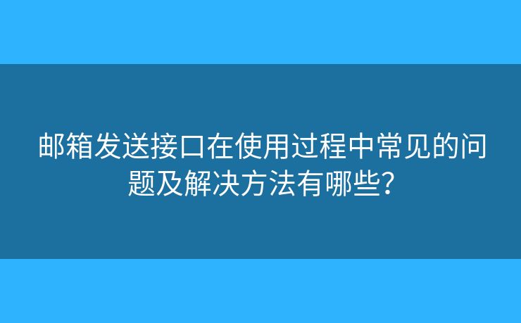郵箱發(fā)送接口在使用過(guò)程中常見(jiàn)的問(wèn)題及解決方法有哪些？