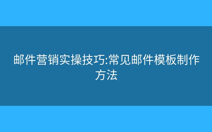 郵件營銷實(shí)操技巧:常見郵件模板制作方法