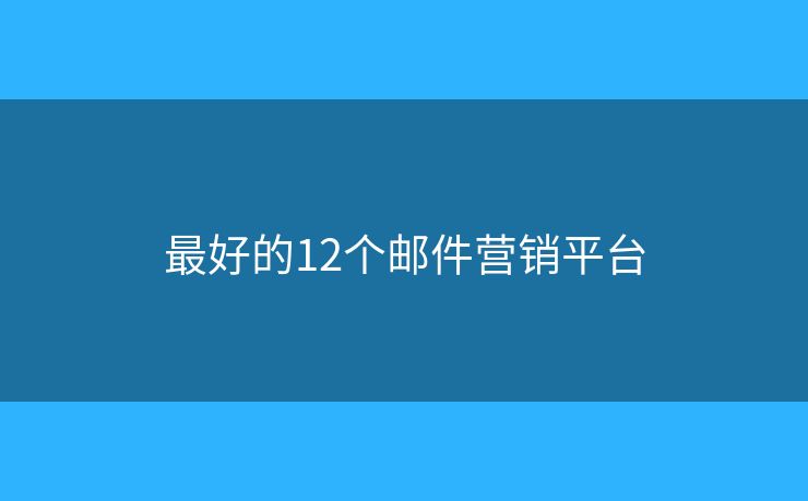 最好的12個(gè)郵件營(yíng)銷(xiāo)平臺(tái)