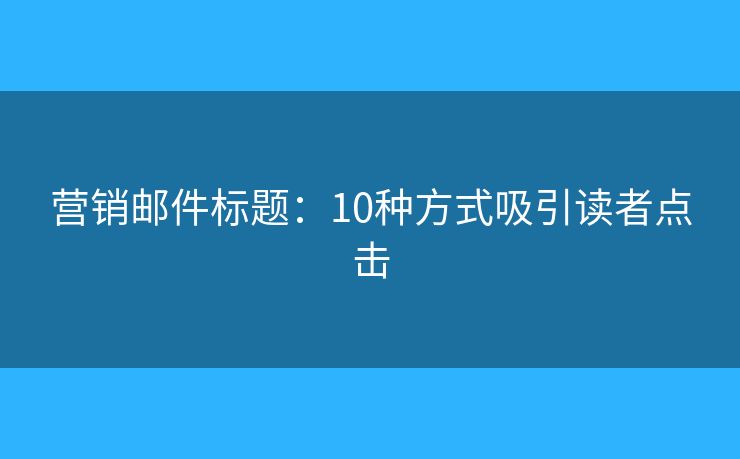 營銷郵件標(biāo)題：10種方式吸引讀者點(diǎn)擊