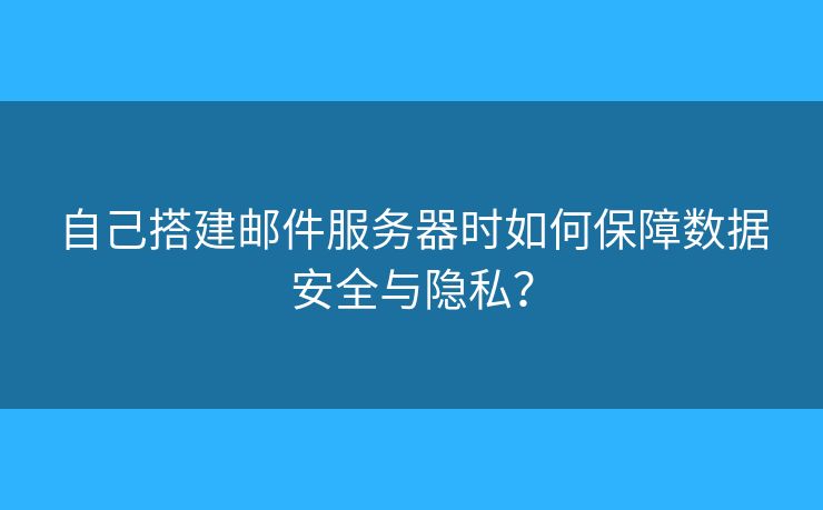 自己搭建郵件服務(wù)器時如何保障數(shù)據(jù)安全與隱私？