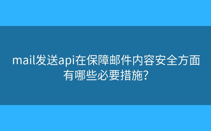 mail發(fā)送api在保障郵件內(nèi)容安全方面有哪些必要措施？