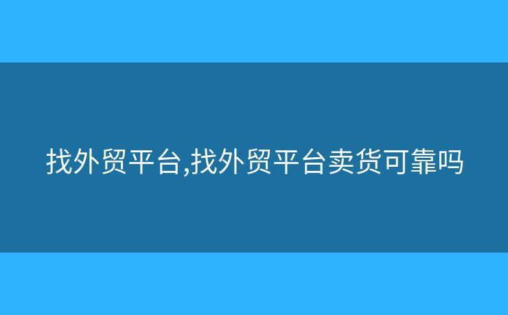 找外貿(mào)平臺,找外貿(mào)平臺賣貨可靠嗎