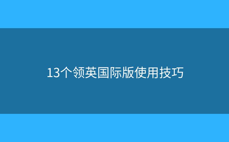 13個(gè)領(lǐng)英國(guó)際版使用技巧