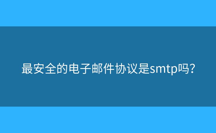 最安全的電子郵件協(xié)議是smtp嗎？