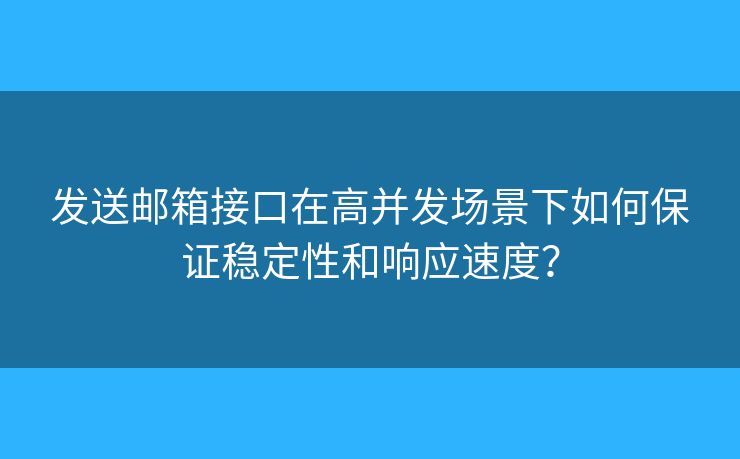 發(fā)送郵箱接口在高并發(fā)場景下如何保證穩(wěn)定性和響應(yīng)速度？