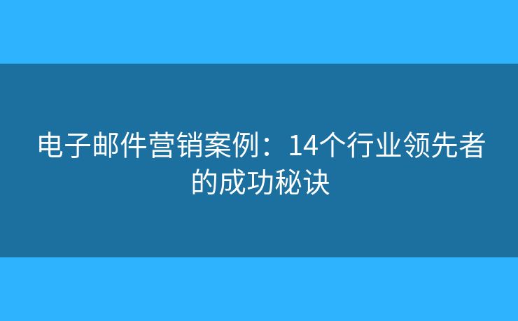 電子郵件營銷案例：14個行業(yè)領(lǐng)先者的成功秘訣