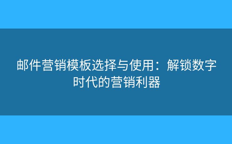 郵件營銷模板選擇與使用：解鎖數(shù)字時代的營銷利器