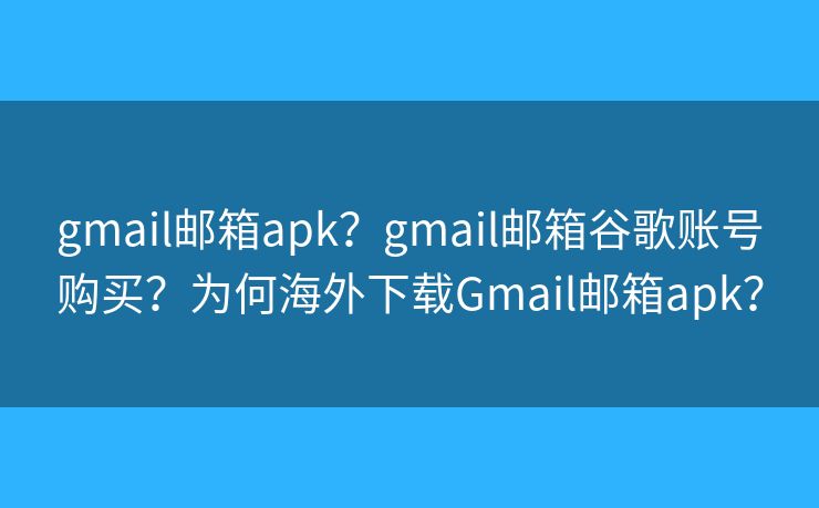 gmail郵箱apk？gmail郵箱谷歌賬號購買？為何海外下載Gmail郵箱apk？