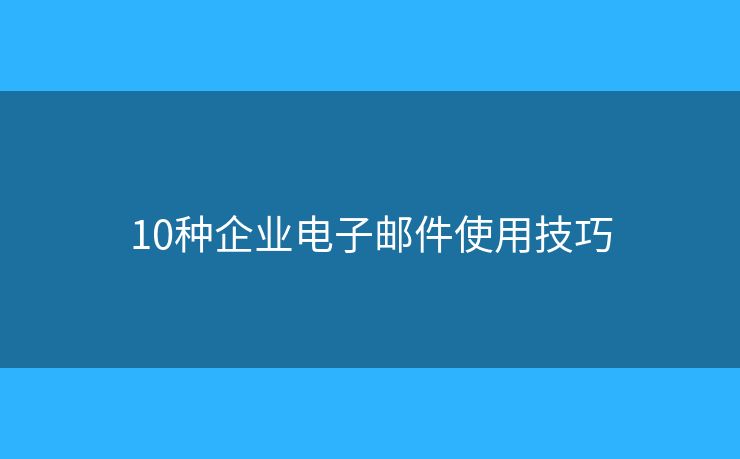10種企業(yè)電子郵件使用技巧