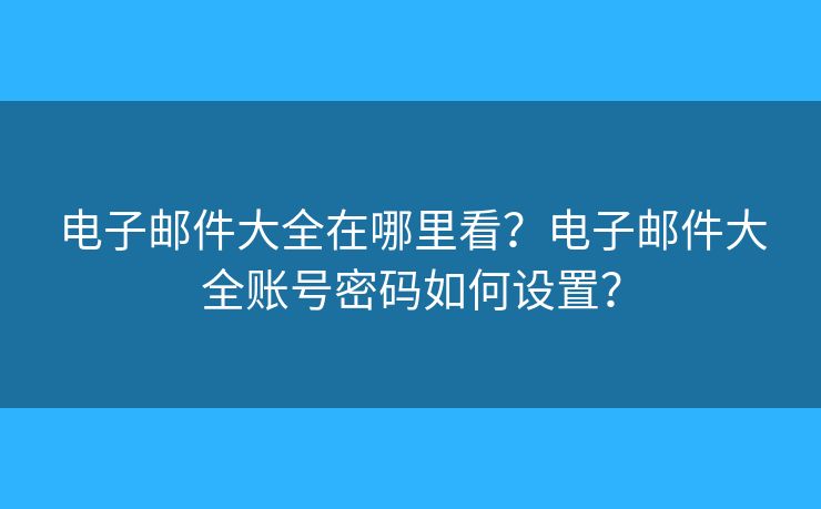 電子郵件大全在哪里看？電子郵件大全賬號(hào)密碼如何設(shè)置？