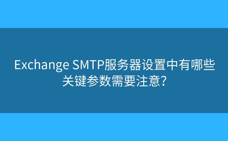 Exchange SMTP服務(wù)器設(shè)置中有哪些關(guān)鍵參數(shù)需要注意？