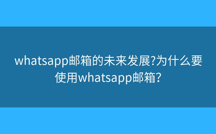 whatsapp郵箱的未來發(fā)展?為什么要使用whatsapp郵箱？