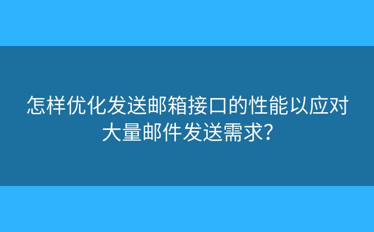怎樣優(yōu)化發(fā)送郵箱接口的性能以應(yīng)對大量郵件發(fā)送需求？