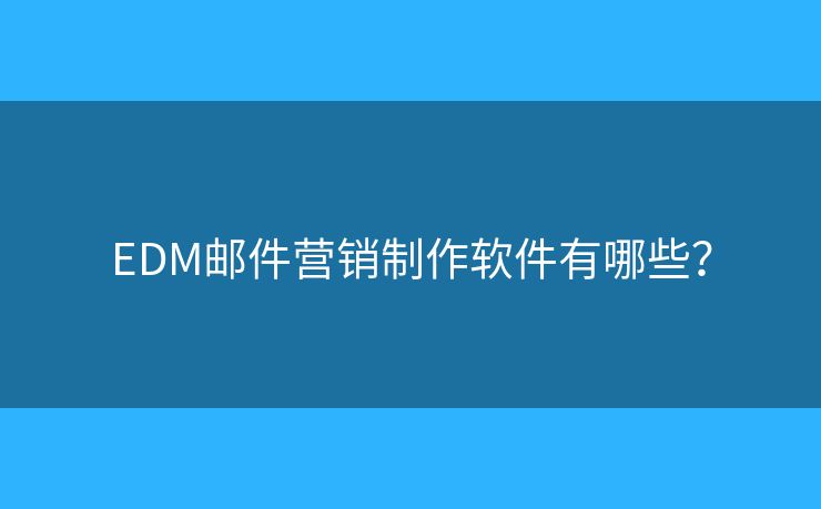 EDM郵件營銷制作軟件有哪些？