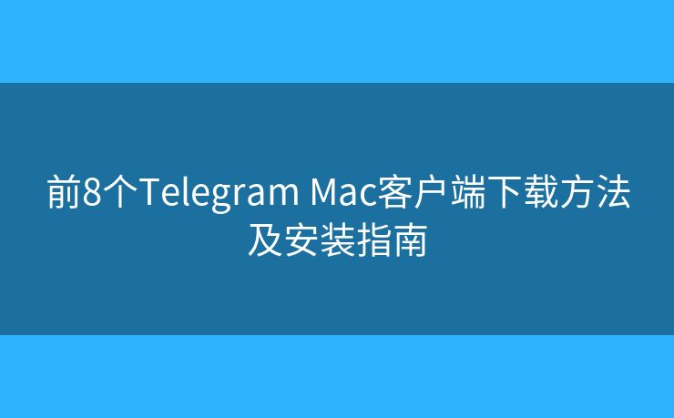 前8個Telegram Mac客戶端下載方法及安裝指南