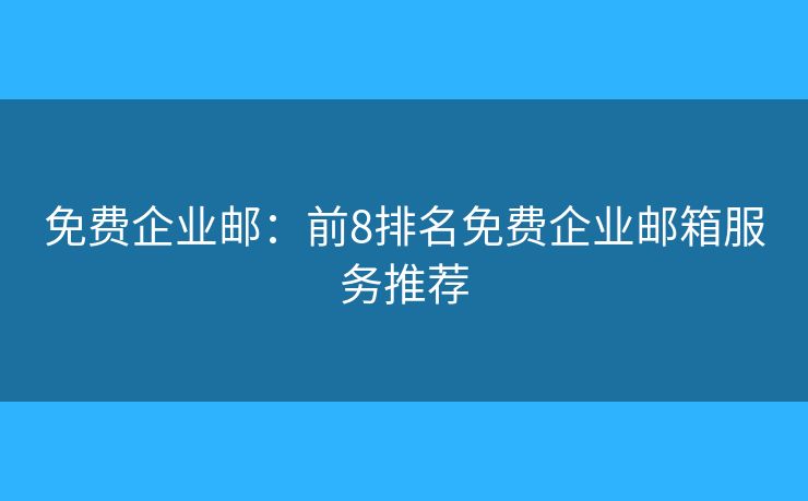免費(fèi)企業(yè)郵：前8排名免費(fèi)企業(yè)郵箱服務(wù)推薦