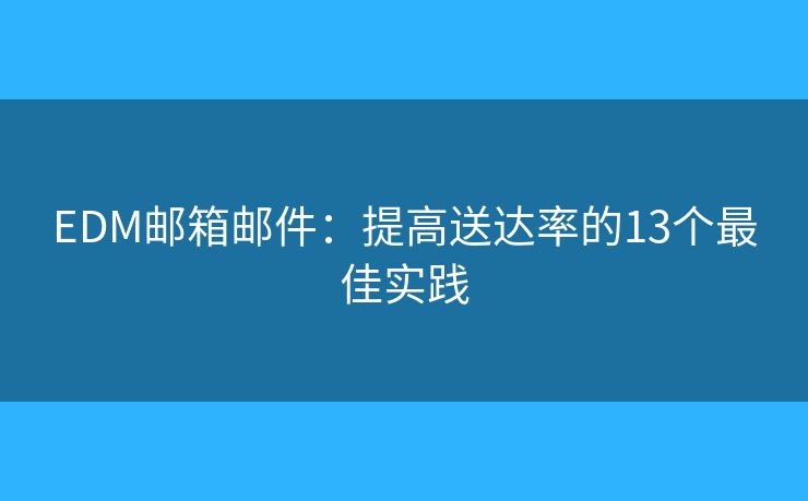 EDM郵箱郵件：提高送達(dá)率的13個(gè)最佳實(shí)踐