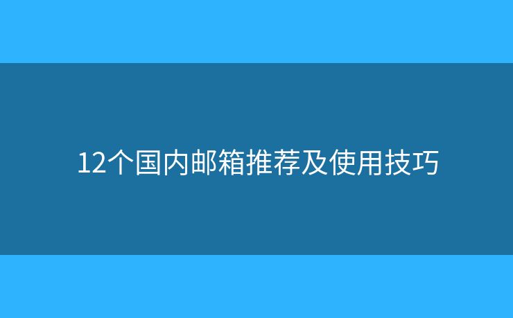 12個國內(nèi)郵箱推薦及使用技巧