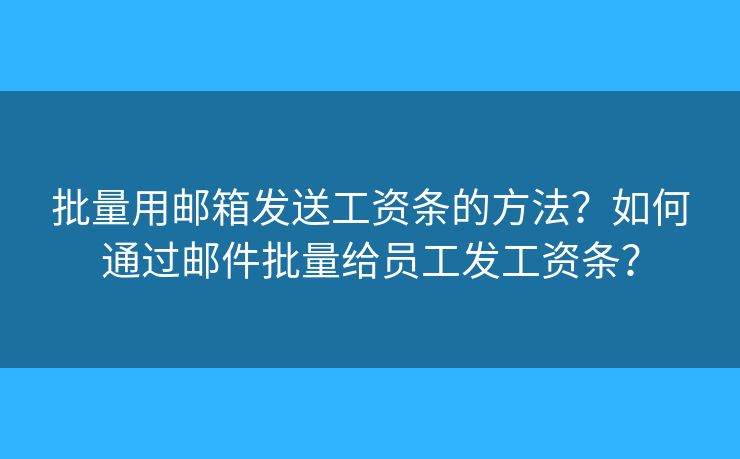 批量用郵箱發(fā)送工資條的方法？如何通過郵件批量給員工發(fā)工資條？